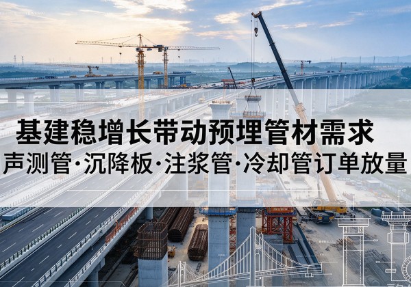 周口基建稳增长带动预埋监测管材需求，声测管、沉降板、注浆管订单持续放量